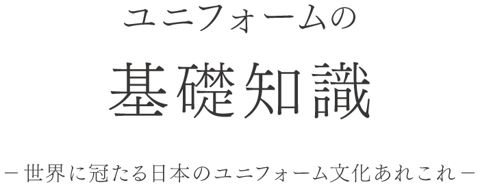 ユニフォームの基礎知識　世界に冠たる日本のユニフォーム文化あれこれ